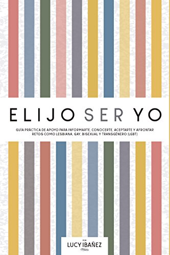 Portada del libro Elijo ser yo: Guía práctica de apoyo para informarte, conocerte, aceptarte y afrontar retos como Lesbiana, Gay, Bisexual y Transgénero (LGBT)